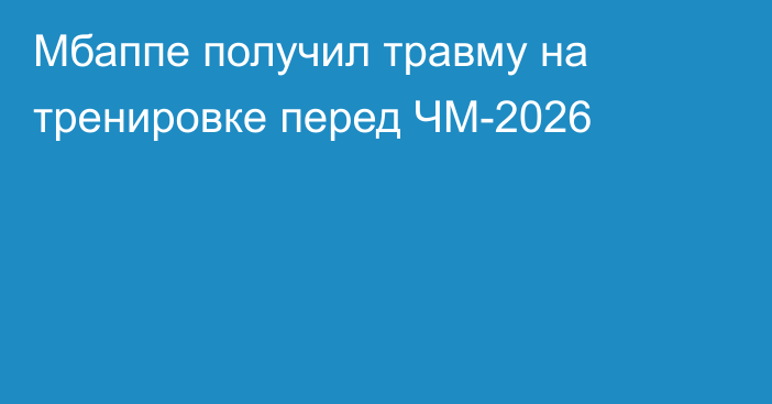 Мбаппе получил травму на тренировке перед ЧМ-2026