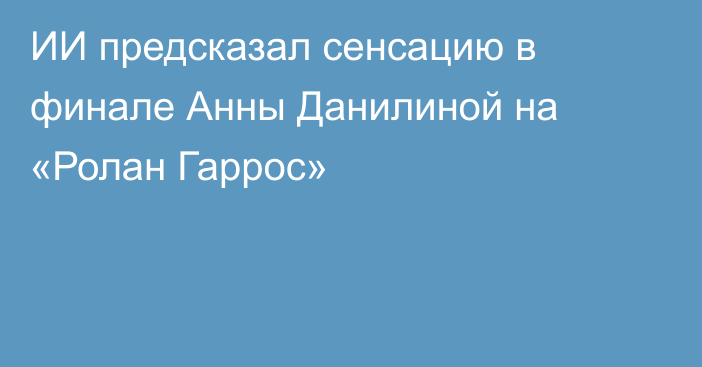 ИИ предсказал сенсацию в финале Анны Данилиной на «Ролан Гаррос»
