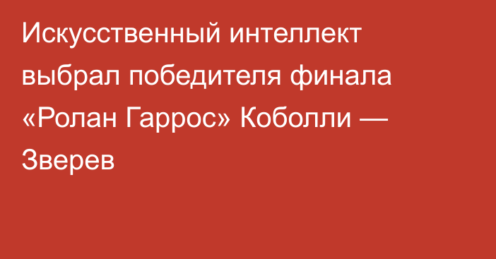Искусственный интеллект выбрал победителя финала «Ролан Гаррос» Коболли — Зверев