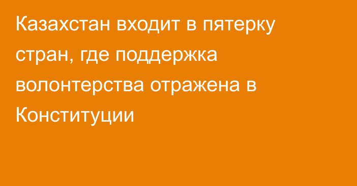 Казахстан входит в пятерку стран, где поддержка волонтерства отражена в Конституции