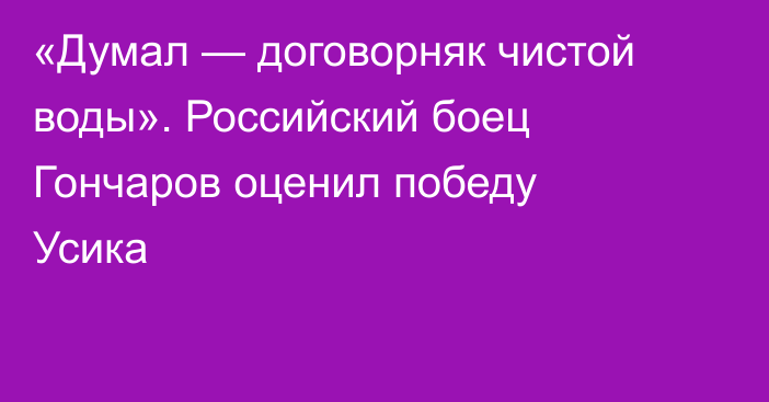 «Думал — договорняк чистой воды». Российский боец Гончаров оценил победу Усика