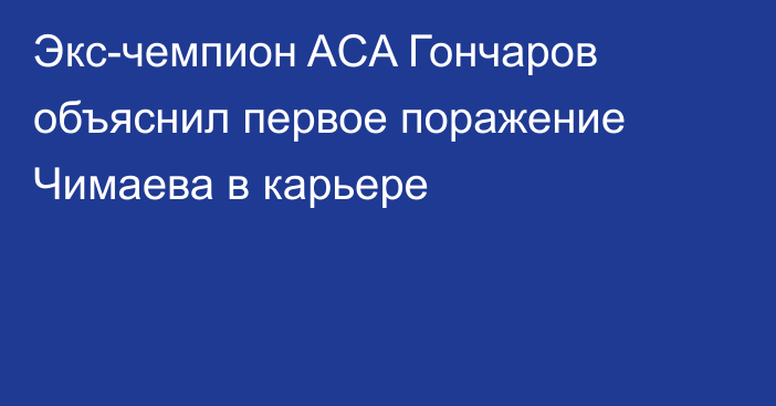 Экс-чемпион ACA Гончаров объяснил первое поражение Чимаева в карьере