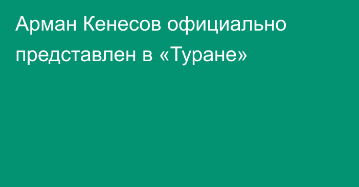 Арман Кенесов официально представлен в «Туране»