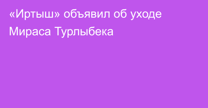 «Иртыш» объявил об уходе Мираса Турлыбека