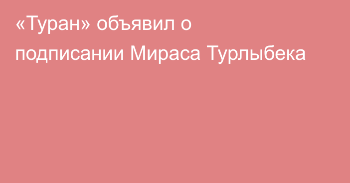 «Туран» объявил о подписании Мираса Турлыбека