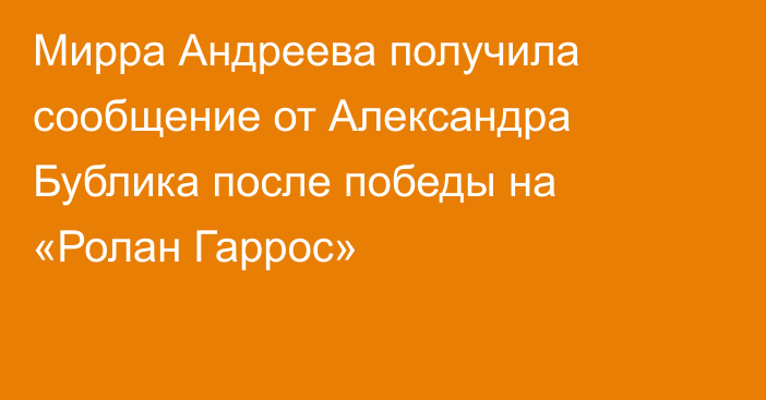Мирра Андреева получила сообщение от Александра Бублика после победы на «Ролан Гаррос»