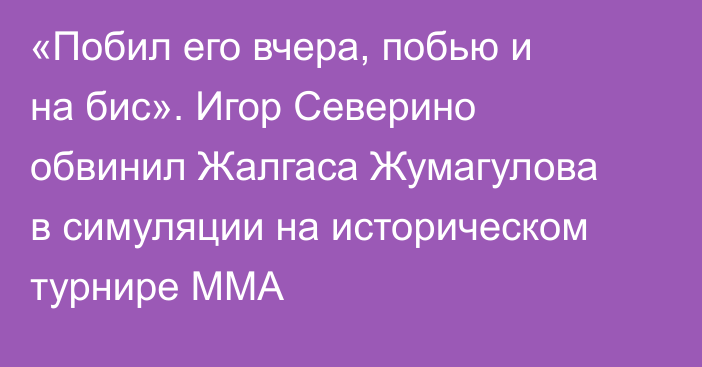 «Побил его вчера, побью и на бис». Игор Северино обвинил Жалгаса Жумагулова в симуляции на историческом турнире ММА