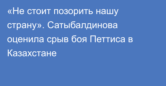«Не стоит позорить нашу страну». Сатыбалдинова оценила срыв боя Петтиса в Казахстане