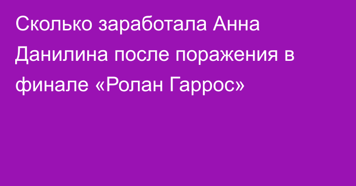 Сколько заработала Анна Данилина после поражения в финале «Ролан Гаррос»