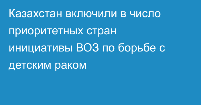 Казахстан включили в число приоритетных стран инициативы ВОЗ по борьбе с детским раком