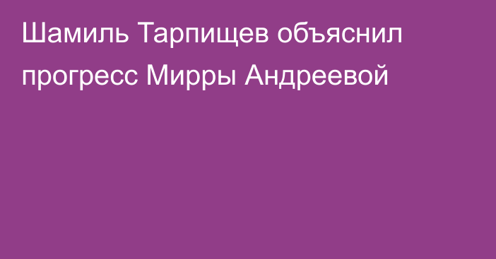 Шамиль Тарпищев объяснил прогресс Мирры Андреевой