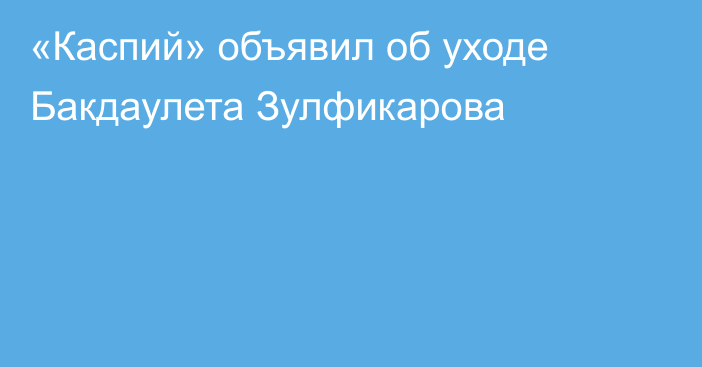 «Каспий» объявил об уходе Бакдаулета Зулфикарова