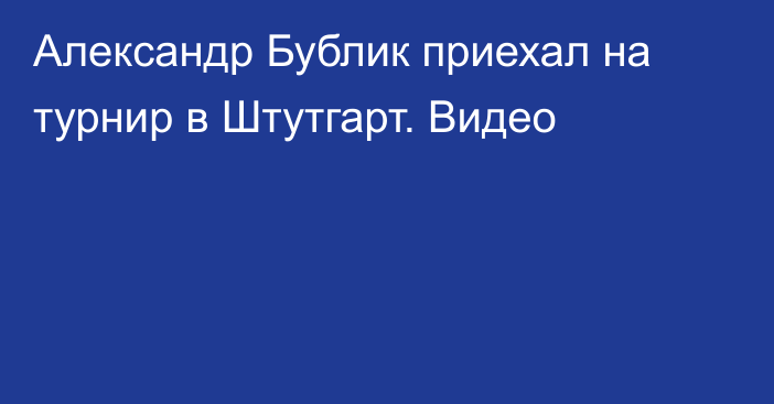 Александр Бублик приехал на турнир в Штутгарт. Видео