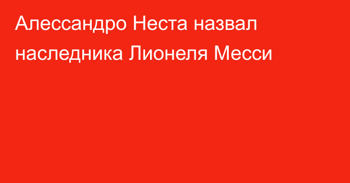 Алессандро Неста назвал наследника Лионеля Месси
