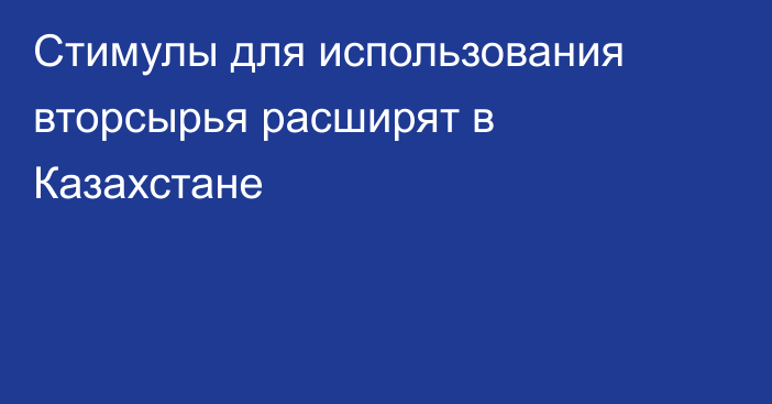 Стимулы для использования вторсырья расширят в Казахстане