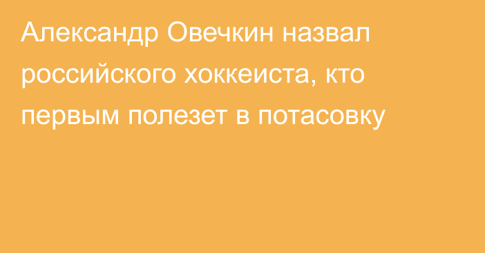 Александр Овечкин назвал российского хоккеиста, кто первым полезет в потасовку
