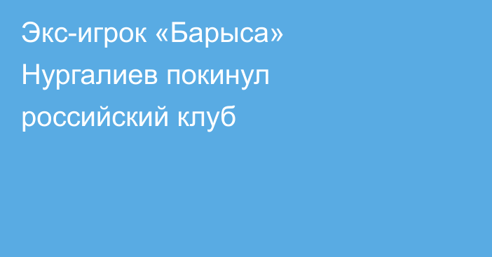 Экс-игрок «Барыса» Нургалиев покинул российский клуб