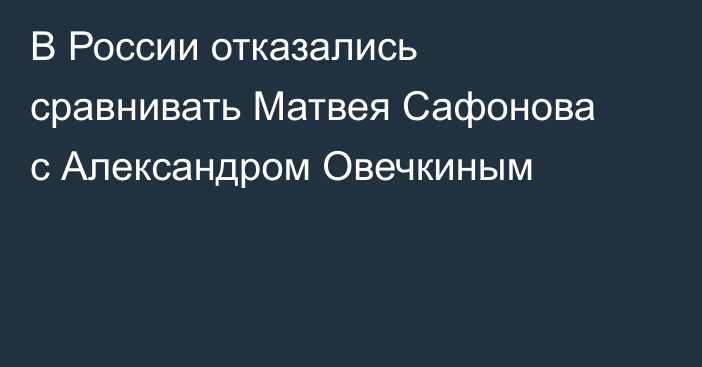 В России отказались сравнивать Матвея Сафонова с Александром Овечкиным