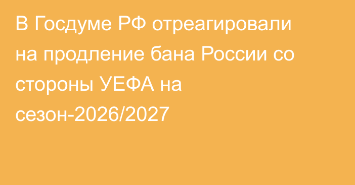 В Госдуме РФ отреагировали на продление бана России со стороны УЕФА на сезон-2026/2027