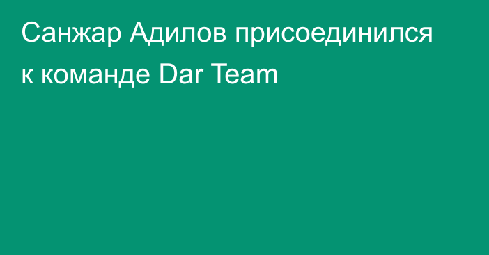 Санжар Адилов присоединился к команде Dar Team