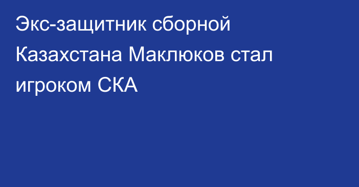 Экс-защитник сборной Казахстана Маклюков стал игроком СКА