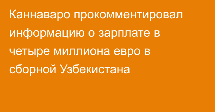 Каннаваро прокомментировал информацию о зарплате в четыре миллиона евро в сборной Узбекистана