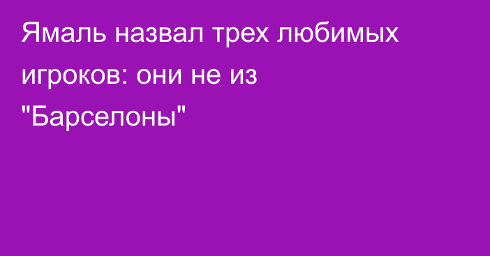 Ямаль назвал трех любимых игроков: они не из 