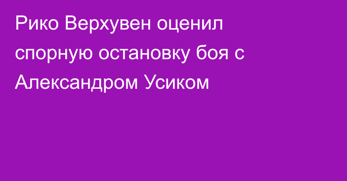 Рико Верхувен оценил спорную остановку боя с Александром Усиком