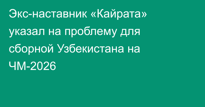 Экс-наставник «Кайрата» указал на проблему для сборной Узбекистана на ЧМ-2026