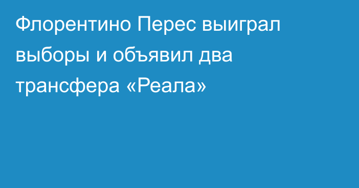 Флорентино Перес выиграл выборы и объявил два трансфера «Реала»