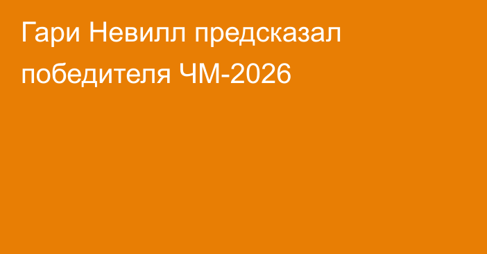 Гари Невилл предсказал победителя ЧМ-2026