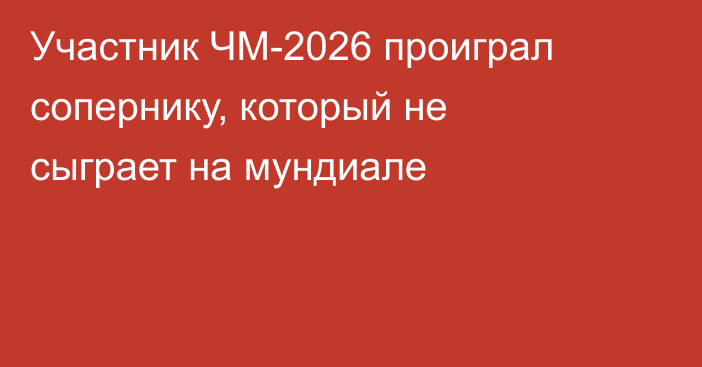 Участник ЧМ-2026 проиграл сопернику, который не сыграет на мундиале