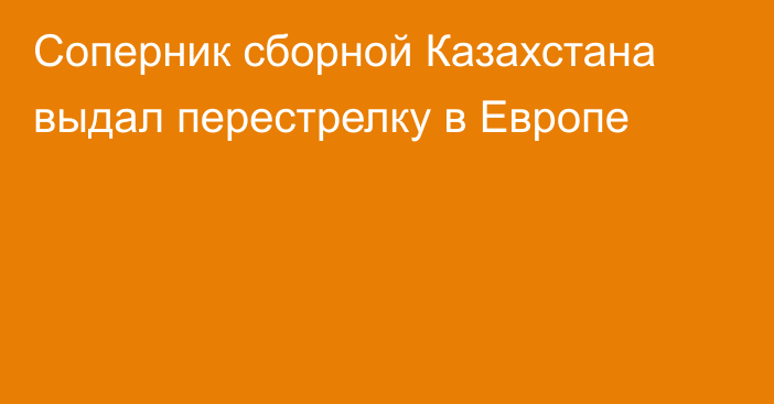 Соперник сборной Казахстана выдал перестрелку в Европе