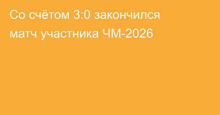 Со счётом 3:0 закончился матч участника ЧМ-2026