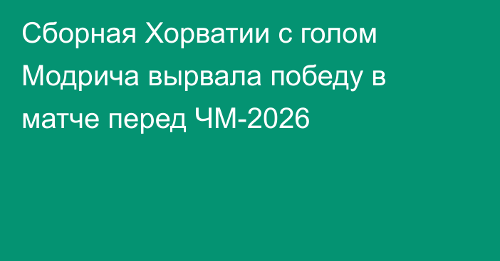 Сборная Хорватии с голом Модрича вырвала победу в матче перед ЧМ-2026