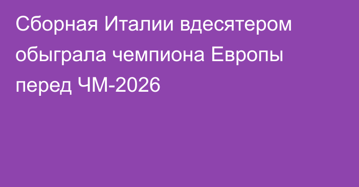 Сборная Италии вдесятером обыграла чемпиона Европы перед ЧМ-2026