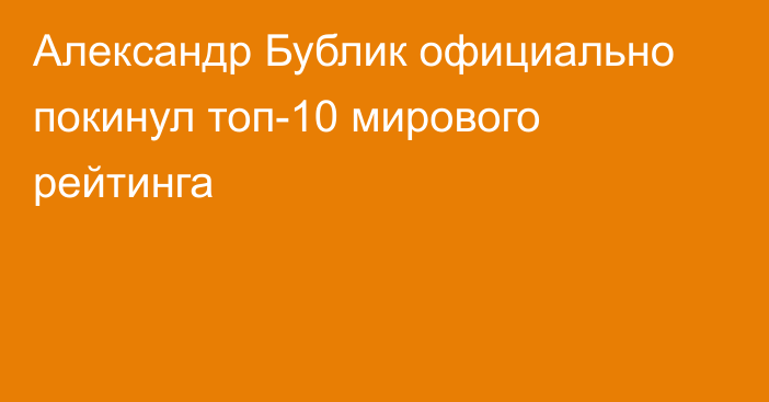Александр Бублик официально покинул топ-10 мирового рейтинга