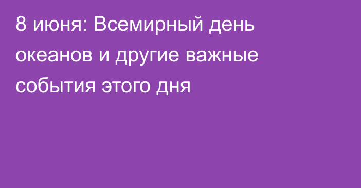 8 июня: Всемирный день океанов и другие важные события этого дня