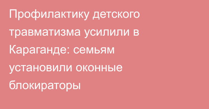 Профилактику детского травматизма усилили в Караганде: семьям установили оконные блокираторы