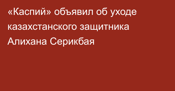 «Каспий» объявил об уходе казахстанского защитника Алихана Серикбая