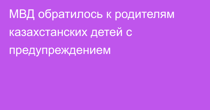 МВД обратилось к родителям казахстанских детей с предупреждением