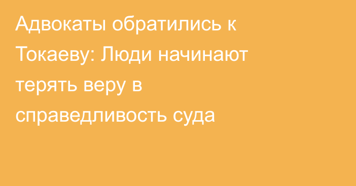 Адвокаты обратились к Токаеву: Люди начинают терять веру в справедливость суда