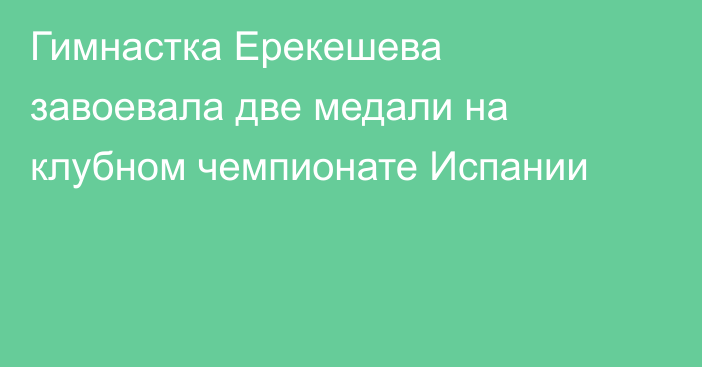 Гимнастка Ерекешева завоевала две медали на клубном чемпионате Испании