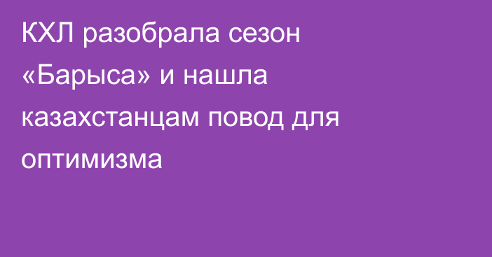 КХЛ разобрала сезон «Барыса» и нашла казахстанцам повод для оптимизма