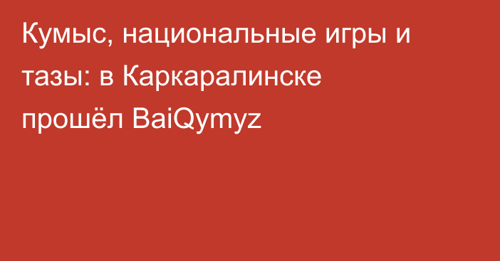 Кумыс, национальные игры и тазы: в Каркаралинске прошёл BaiQymyz