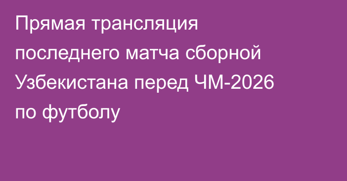 Прямая трансляция последнего матча сборной Узбекистана перед ЧМ-2026 по футболу