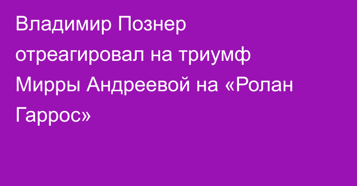 Владимир Познер отреагировал на триумф Мирры Андреевой на «Ролан Гаррос»