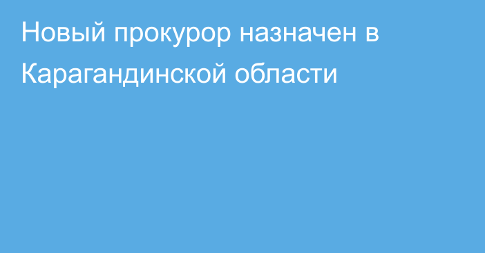 Новый прокурор назначен в Карагандинской области