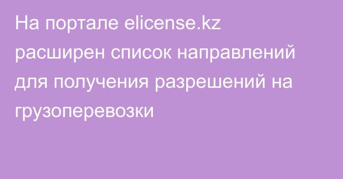 На портале elicense.kz расширен список направлений для получения разрешений на грузоперевозки