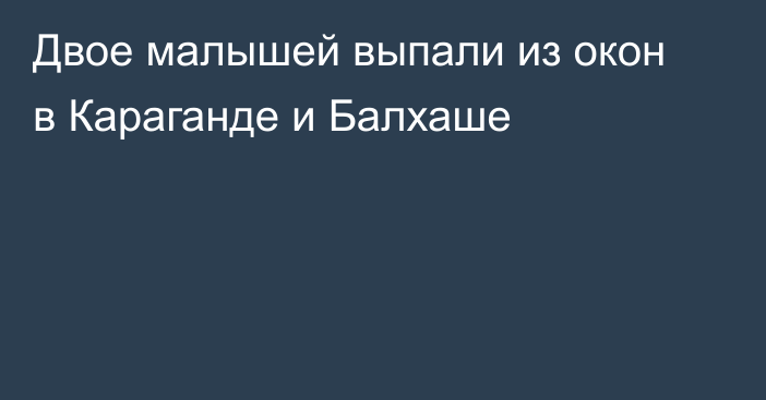 Двое малышей выпали из окон в Караганде и Балхаше